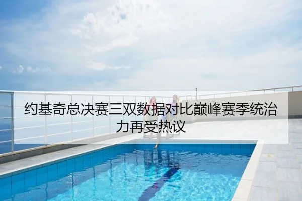 约基奇总决赛三双数据对比巅峰赛季统治力再受热议