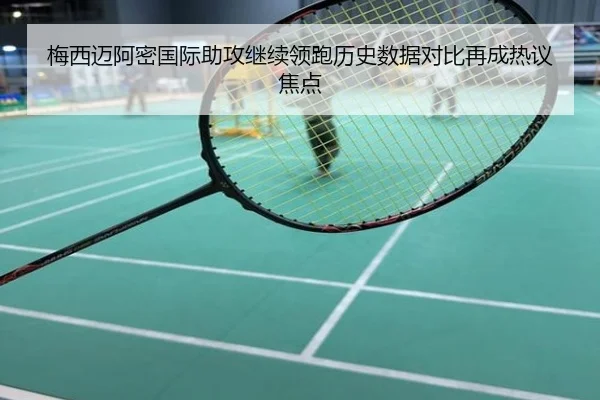 梅西迈阿密国际助攻继续领跑历史数据对比再成热议焦点