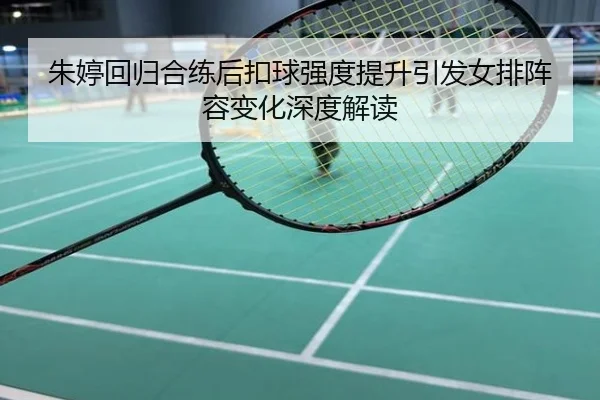 朱婷回归合练后扣球强度提升引发女排阵容变化深度解读