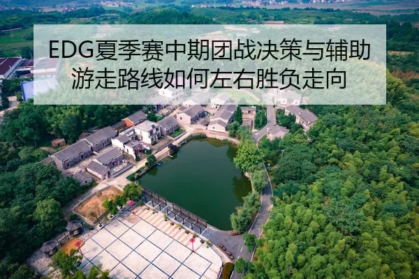 EDG夏季赛中期团战决策与辅助游走路线如何左右胜负走向