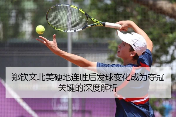 郑钦文北美硬地连胜后发球变化成为夺冠关键的深度解析