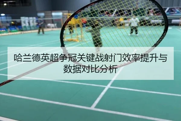 哈兰德英超争冠关键战射门效率提升与数据对比分析
