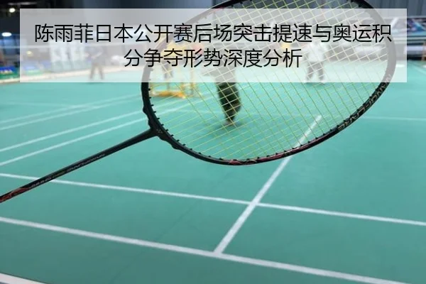 陈雨菲日本公开赛后场突击提速与奥运积分争夺形势深度分析